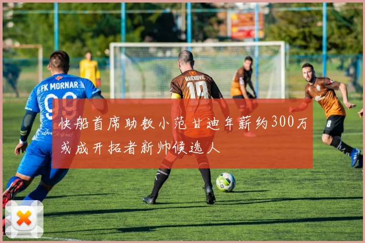 快船首席助教小范甘迪年薪约300万或成开拓者新帅候选人