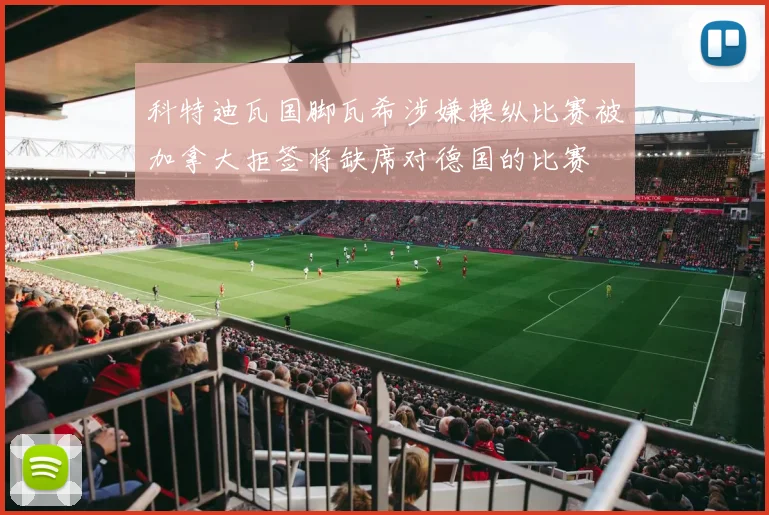 科特迪瓦国脚瓦希涉嫌操纵比赛被加拿大拒签将缺席对德国的比赛