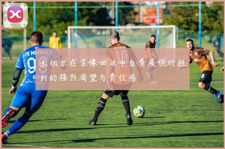 米切尔在录像回放中自责展现对胜利的强烈渴望与责任感