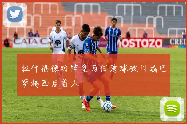 拉什福德对阵皇马任意球破门成巴萨梅西后首人