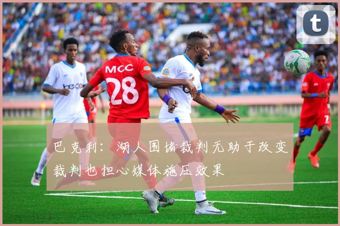 巴克利：湖人围堵裁判无助于改变裁判也担心媒体施压效果
